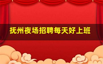 抚州夜场招聘每天好上班